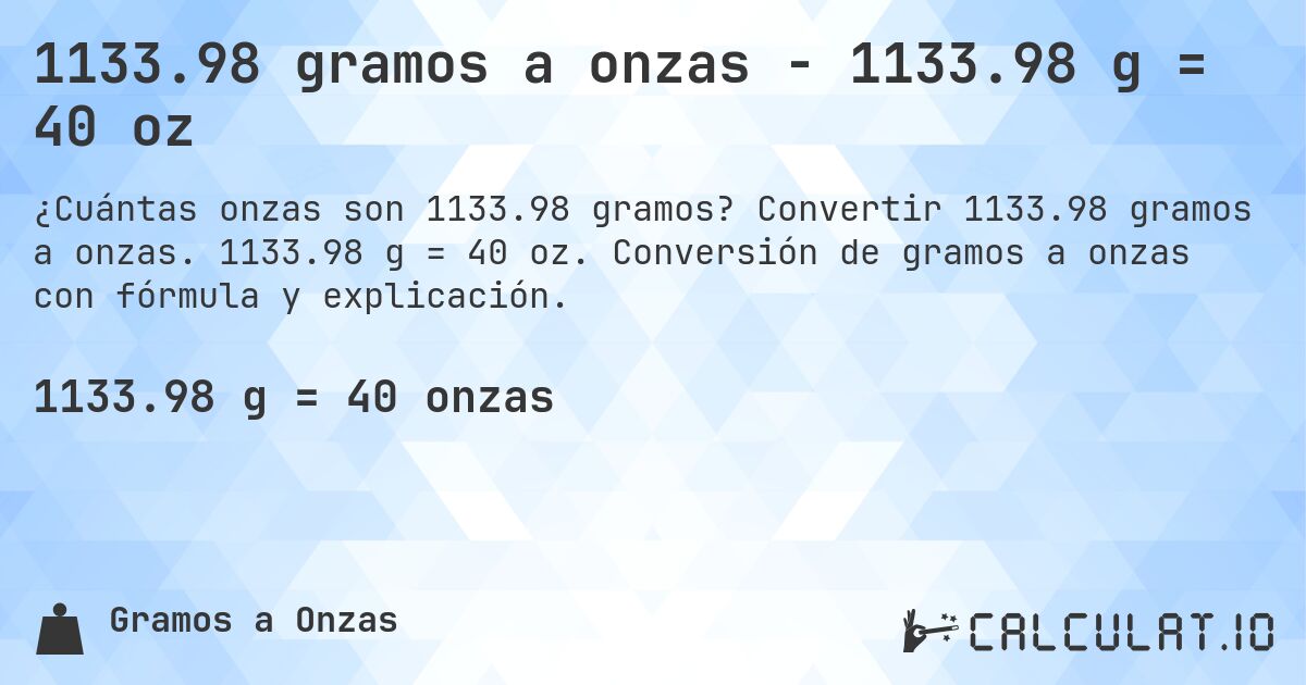 1133.98 gramos a onzas - 1133.98 g = 40 oz. Convertir 1133.98 gramos a onzas. 1133.98 g = 40 oz. Conversión de gramos a onzas con fórmula y explicación.