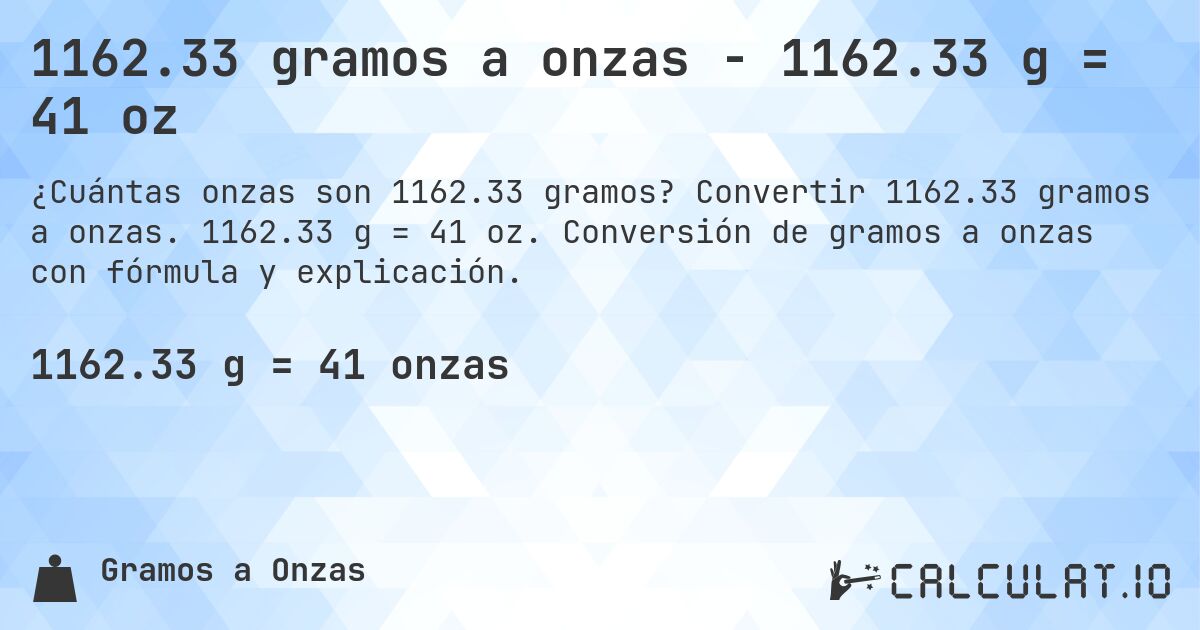 1162.33 gramos a onzas - 1162.33 g = 41 oz. Convertir 1162.33 gramos a onzas. 1162.33 g = 41 oz. Conversión de gramos a onzas con fórmula y explicación.