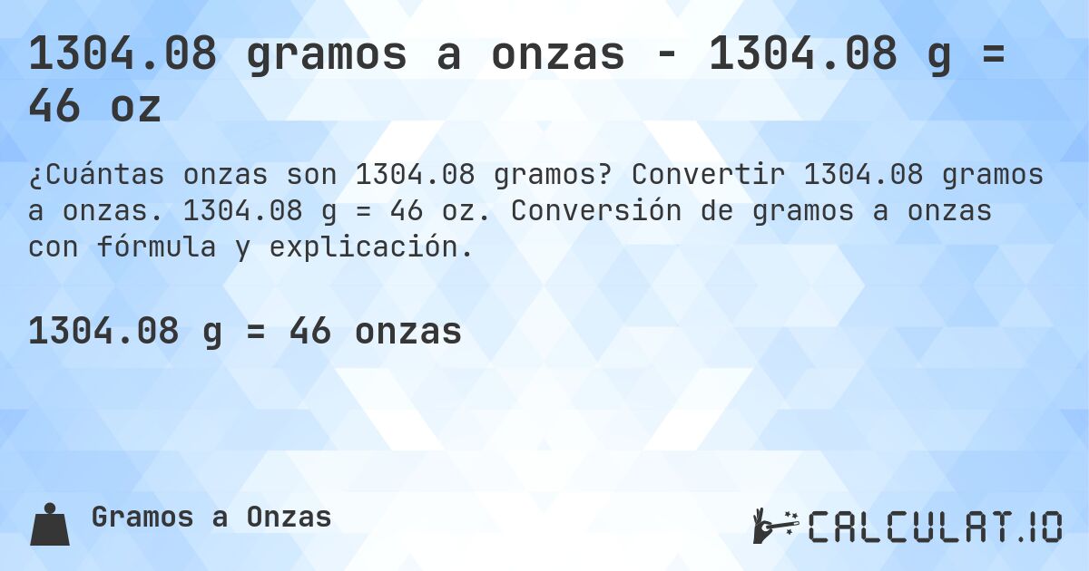 1304.08 gramos a onzas - 1304.08 g = 46 oz. Convertir 1304.08 gramos a onzas. 1304.08 g = 46 oz. Conversión de gramos a onzas con fórmula y explicación.