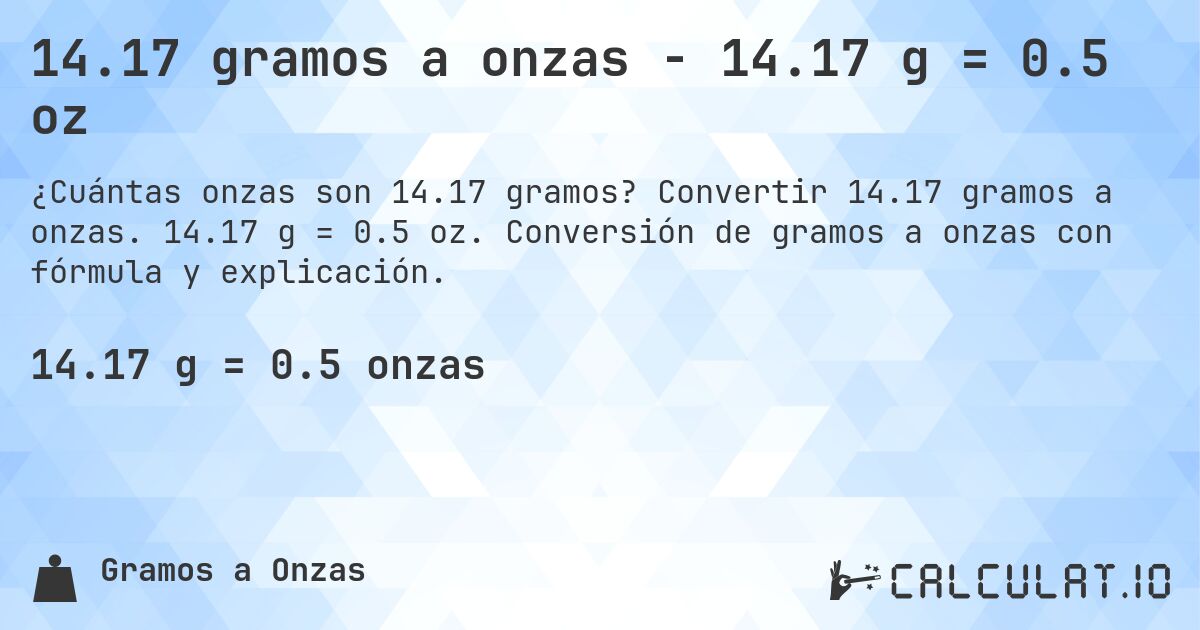 14.17 gramos a onzas - 14.17 g = 0.5 oz. Convertir 14.17 gramos a onzas. 14.17 g = 0.5 oz. Conversión de gramos a onzas con fórmula y explicación.