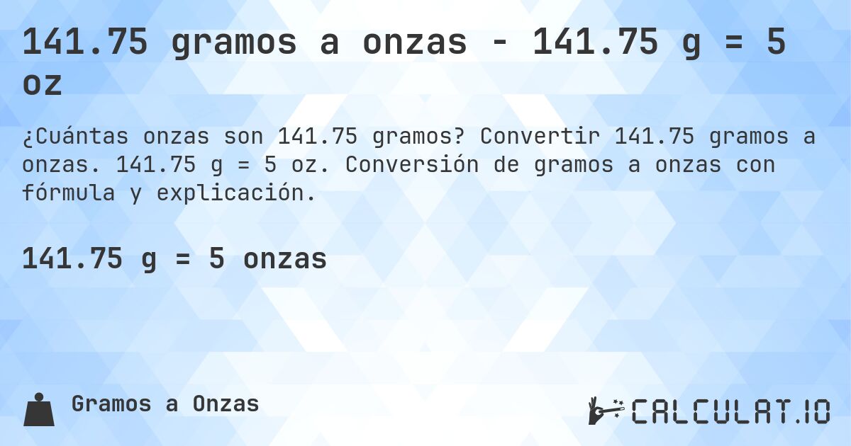 141.75 gramos a onzas - 141.75 g = 5 oz. Convertir 141.75 gramos a onzas. 141.75 g = 5 oz. Conversión de gramos a onzas con fórmula y explicación.