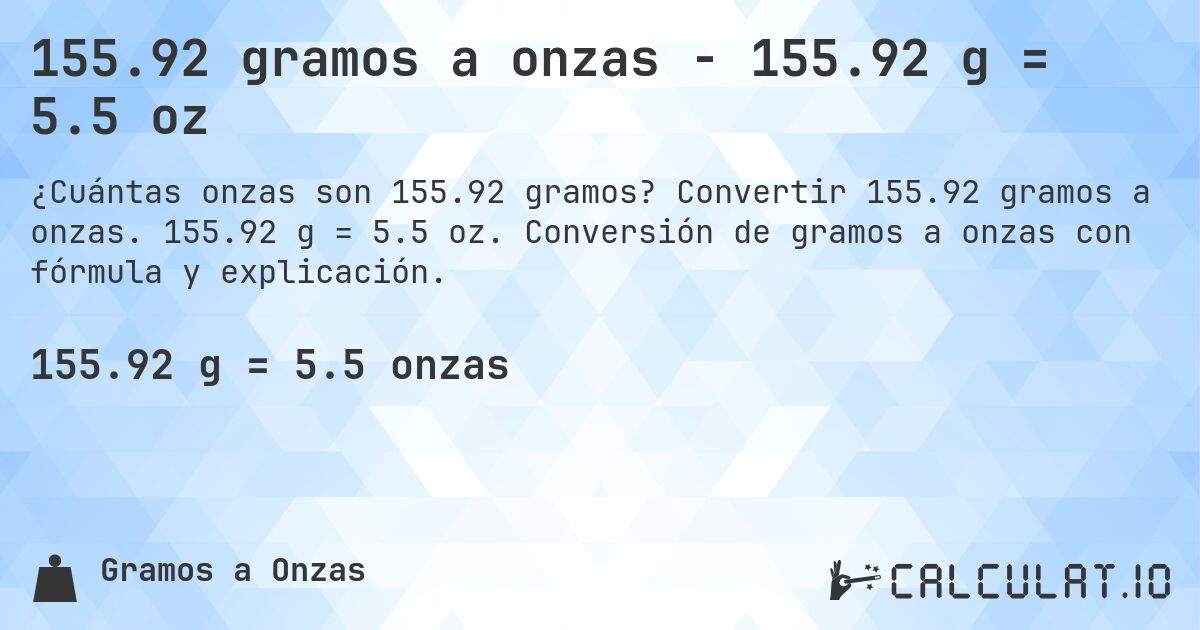 155.92 gramos a onzas - 155.92 g = 5.5 oz. Convertir 155.92 gramos a onzas. 155.92 g = 5.5 oz. Conversión de gramos a onzas con fórmula y explicación.