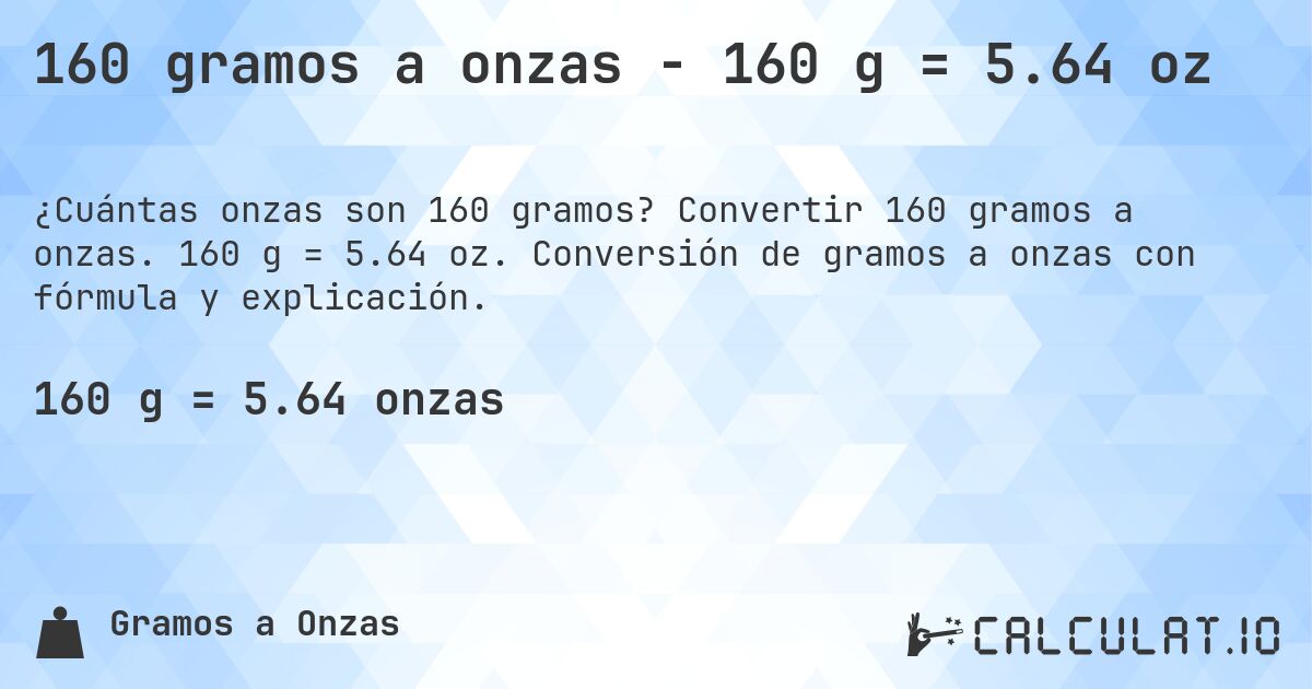160 gramos a onzas - 160 g = 5.64 oz. Convertir 160 gramos a onzas. 160 g = 5.64 oz. Conversión de gramos a onzas con fórmula y explicación.