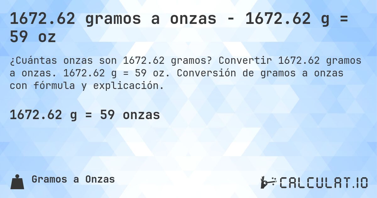 1672.62 gramos a onzas - 1672.62 g = 59 oz. Convertir 1672.62 gramos a onzas. 1672.62 g = 59 oz. Conversión de gramos a onzas con fórmula y explicación.