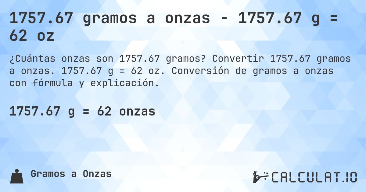 1757.67 gramos a onzas - 1757.67 g = 62 oz. Convertir 1757.67 gramos a onzas. 1757.67 g = 62 oz. Conversión de gramos a onzas con fórmula y explicación.
