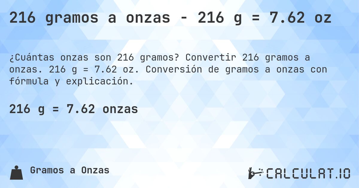 216 gramos a onzas - 216 g = 7.62 oz. Convertir 216 gramos a onzas. 216 g = 7.62 oz. Conversión de gramos a onzas con fórmula y explicación.