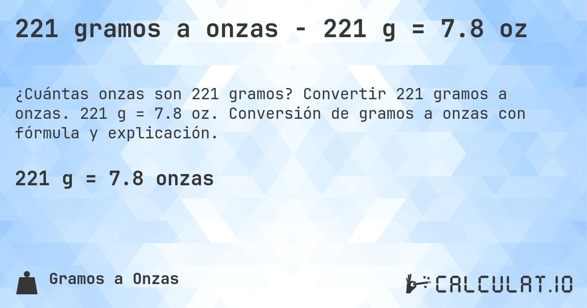 221 gramos a onzas - 221 g = 7.8 oz. Convertir 221 gramos a onzas. 221 g = 7.8 oz. Conversión de gramos a onzas con fórmula y explicación.