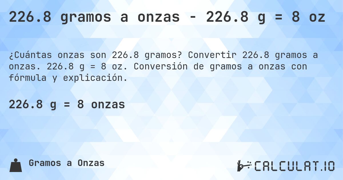 226.8 gramos a onzas - 226.8 g = 8 oz. Convertir 226.8 gramos a onzas. 226.8 g = 8 oz. Conversión de gramos a onzas con fórmula y explicación.