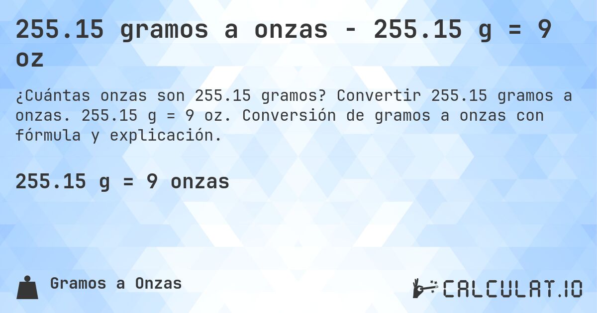 255.15 gramos a onzas - 255.15 g = 9 oz. Convertir 255.15 gramos a onzas. 255.15 g = 9 oz. Conversión de gramos a onzas con fórmula y explicación.