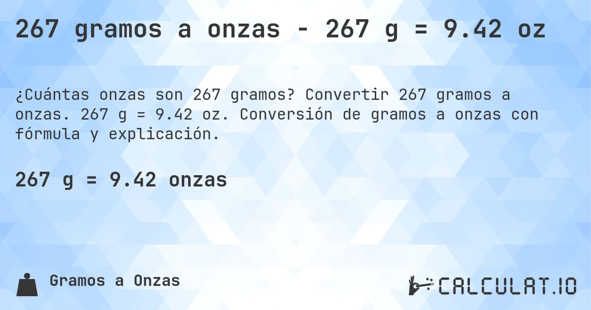267 gramos a onzas - 267 g = 9.42 oz. Convertir 267 gramos a onzas. 267 g = 9.42 oz. Conversión de gramos a onzas con fórmula y explicación.