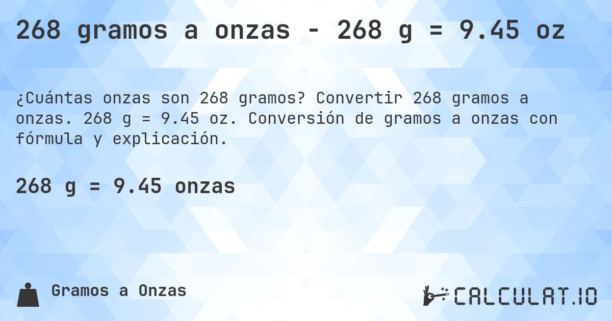 268 gramos a onzas - 268 g = 9.45 oz. Convertir 268 gramos a onzas. 268 g = 9.45 oz. Conversión de gramos a onzas con fórmula y explicación.