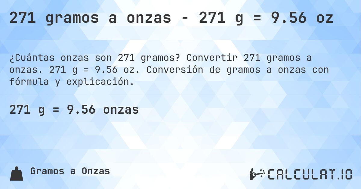 271 gramos a onzas - 271 g = 9.56 oz. Convertir 271 gramos a onzas. 271 g = 9.56 oz. Conversión de gramos a onzas con fórmula y explicación.