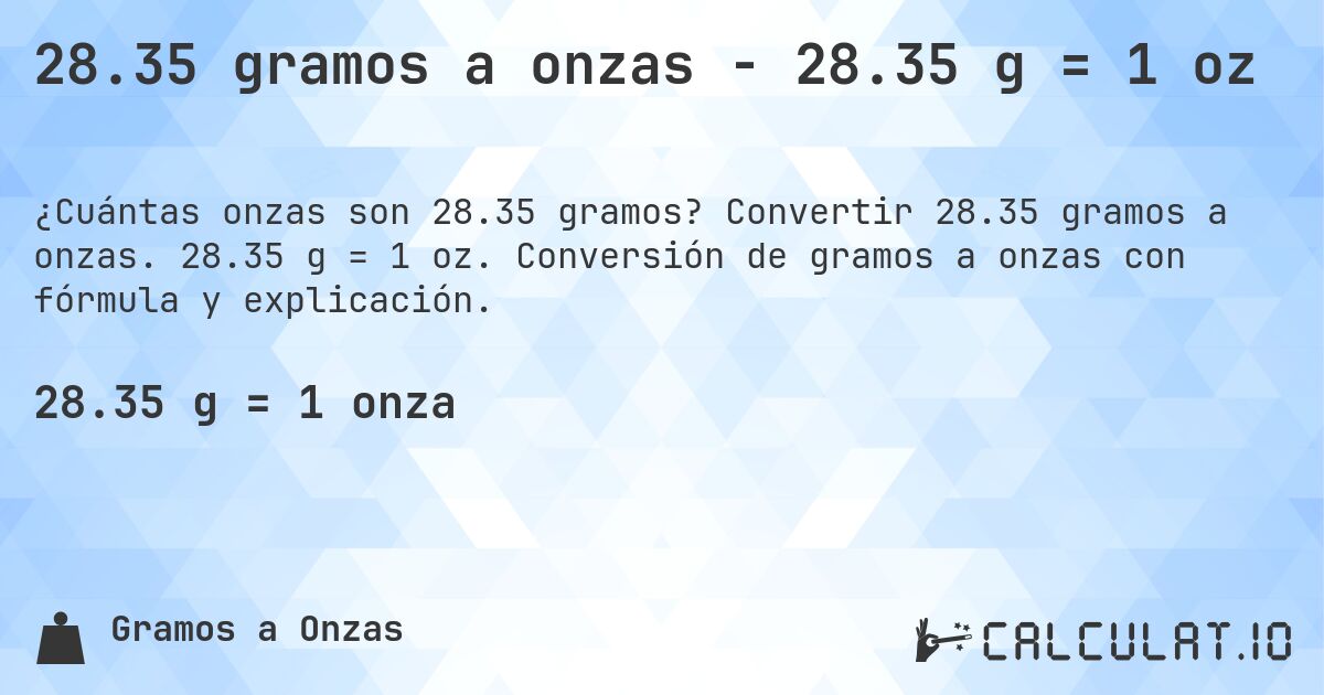 28.35 gramos a onzas - 28.35 g = 1 oz. Convertir 28.35 gramos a onzas. 28.35 g = 1 oz. Conversión de gramos a onzas con fórmula y explicación.