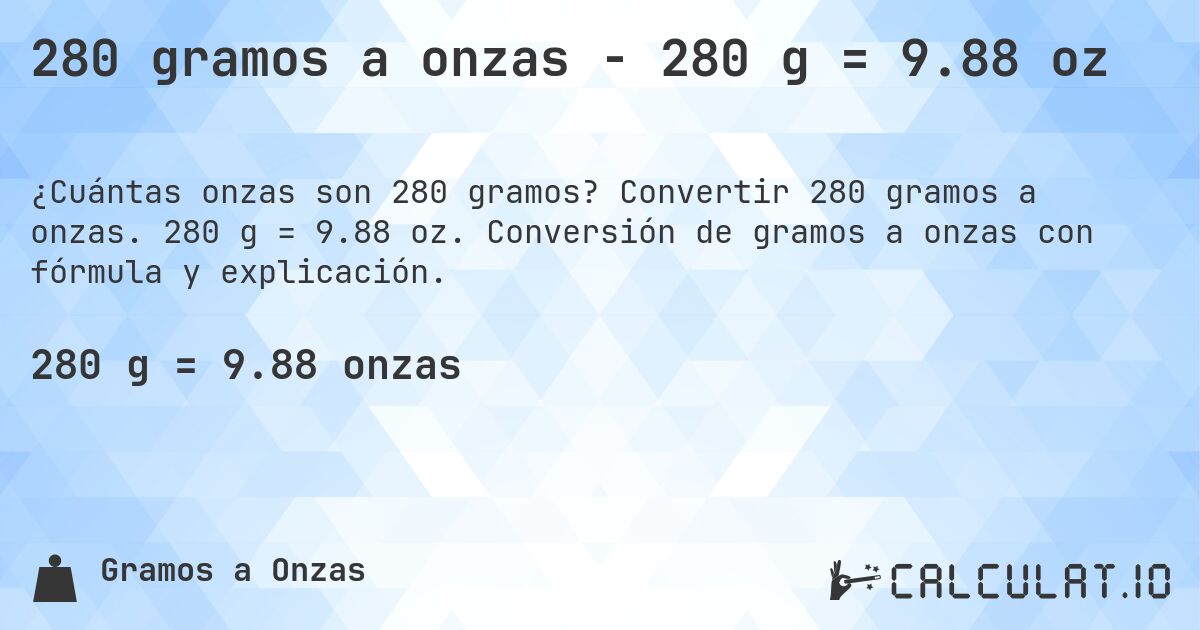 280 gramos a onzas - 280 g = 9.88 oz. Convertir 280 gramos a onzas. 280 g = 9.88 oz. Conversión de gramos a onzas con fórmula y explicación.