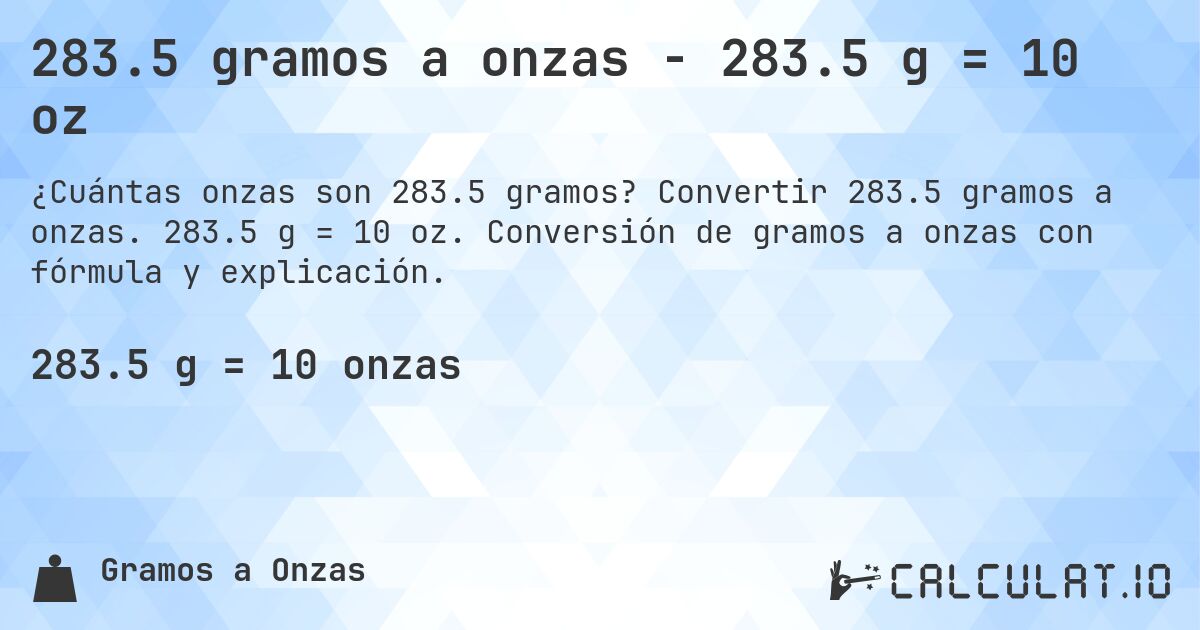 283.5 gramos a onzas - 283.5 g = 10 oz. Convertir 283.5 gramos a onzas. 283.5 g = 10 oz. Conversión de gramos a onzas con fórmula y explicación.