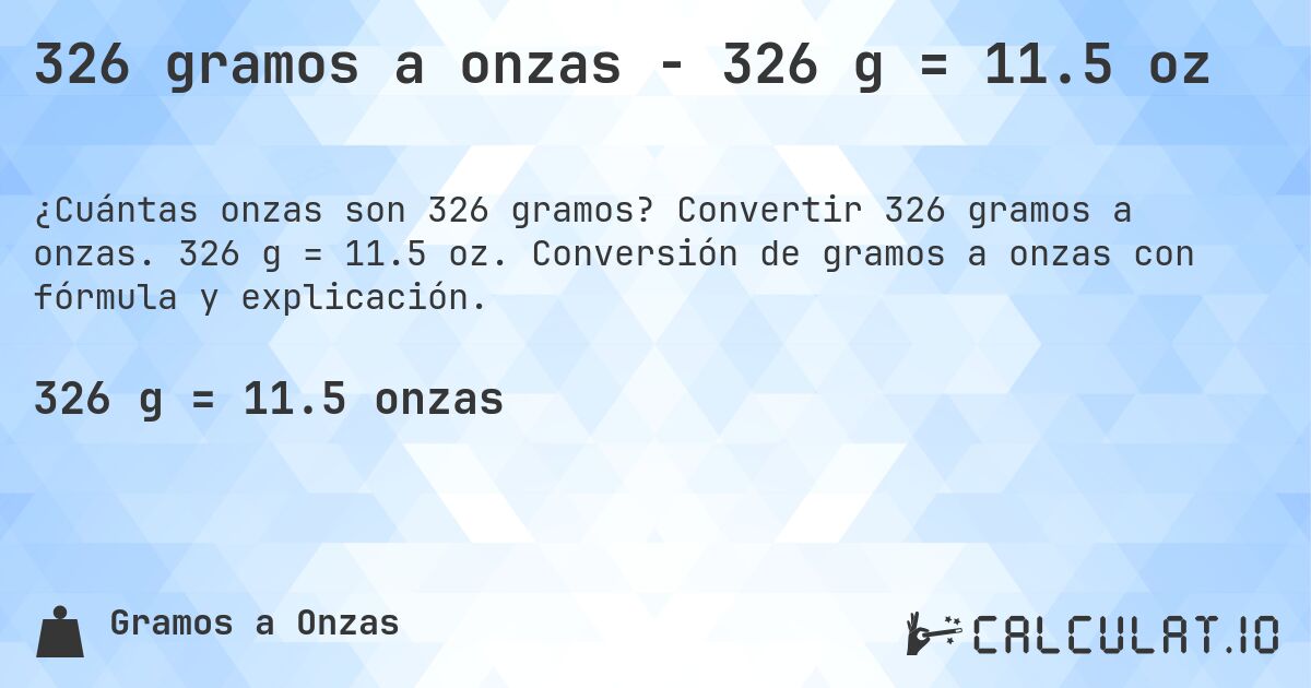 326 gramos a onzas - 326 g = 11.5 oz. Convertir 326 gramos a onzas. 326 g = 11.5 oz. Conversión de gramos a onzas con fórmula y explicación.