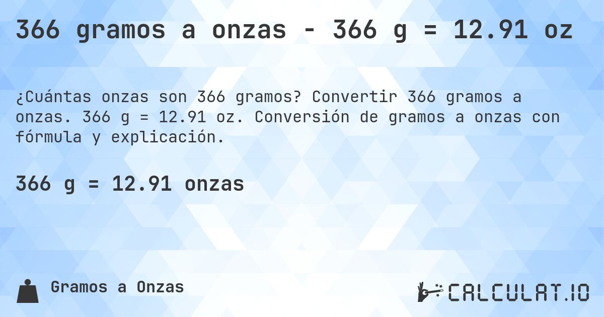 366 gramos a onzas - 366 g = 12.91 oz. Convertir 366 gramos a onzas. 366 g = 12.91 oz. Conversión de gramos a onzas con fórmula y explicación.