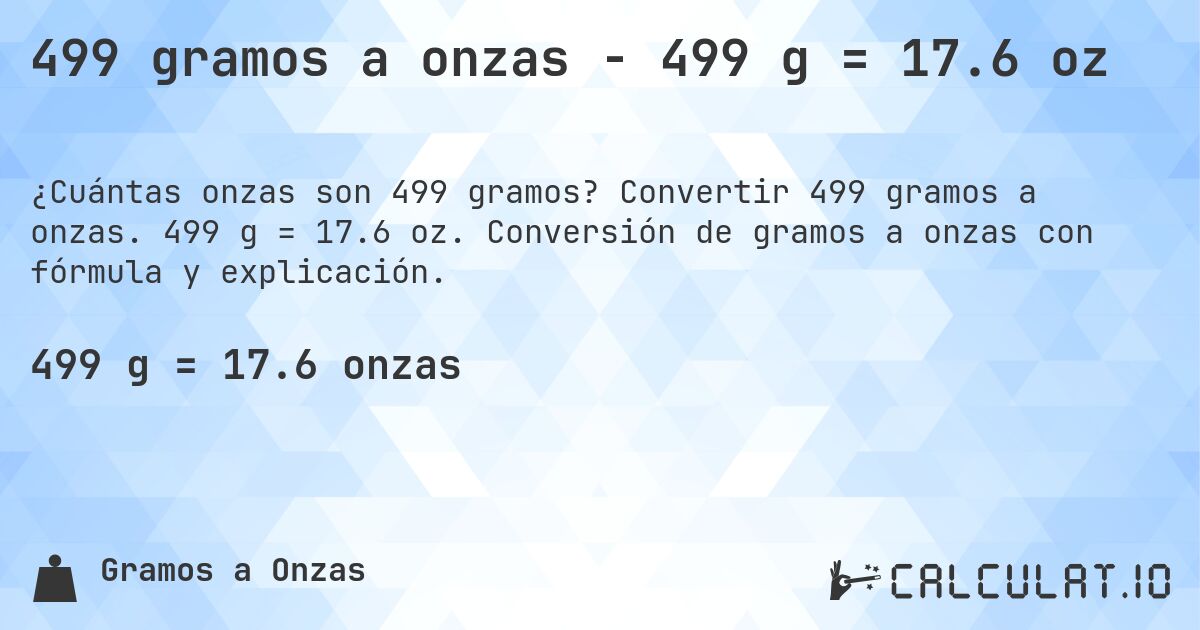 499 gramos a onzas - 499 g = 17.6 oz. Convertir 499 gramos a onzas. 499 g = 17.6 oz. Conversión de gramos a onzas con fórmula y explicación.