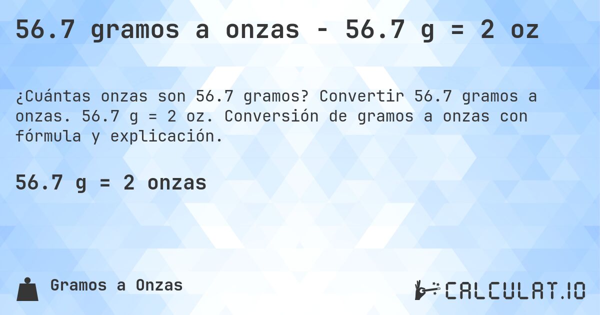 56.7 gramos a onzas - 56.7 g = 2 oz. Convertir 56.7 gramos a onzas. 56.7 g = 2 oz. Conversión de gramos a onzas con fórmula y explicación.