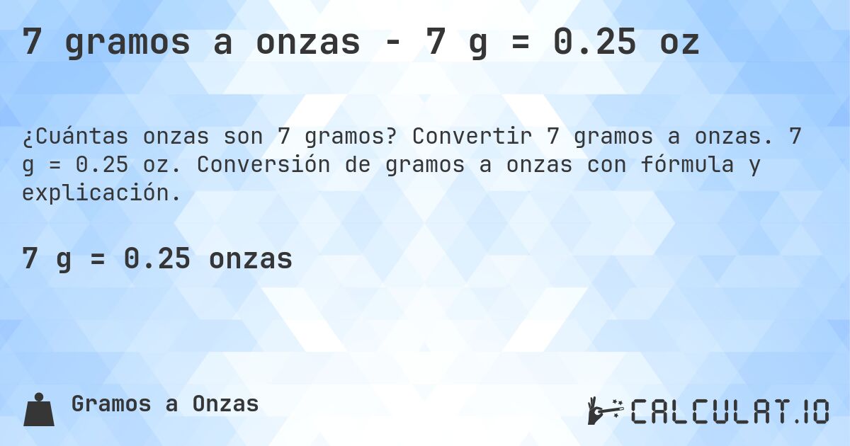 7 gramos a onzas - 7 g = 0.25 oz. Convertir 7 gramos a onzas. 7 g = 0.25 oz. Conversión de gramos a onzas con fórmula y explicación.