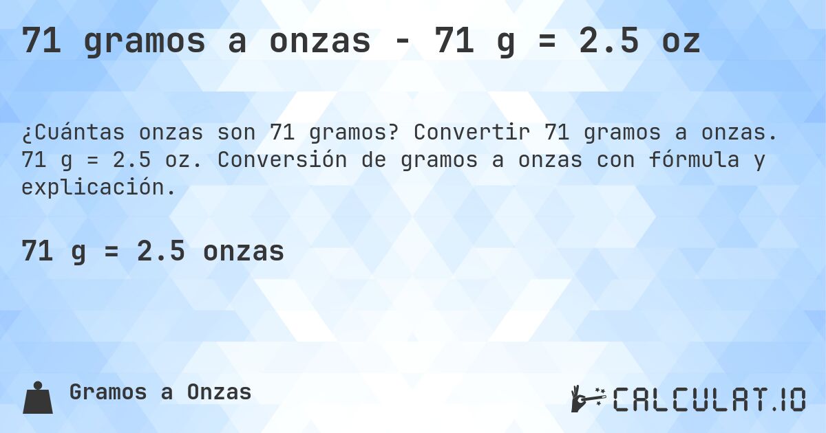 71 gramos a onzas - 71 g = 2.5 oz. Convertir 71 gramos a onzas. 71 g = 2.5 oz. Conversión de gramos a onzas con fórmula y explicación.