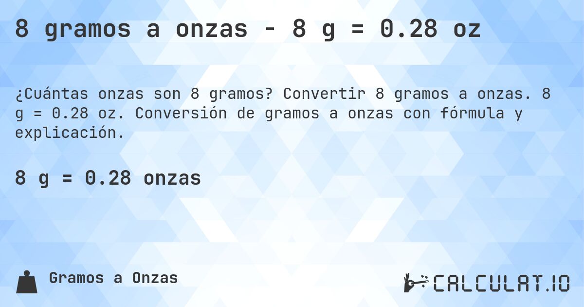 8 gramos a onzas - 8 g = 0.28 oz. Convertir 8 gramos a onzas. 8 g = 0.28 oz. Conversión de gramos a onzas con fórmula y explicación.