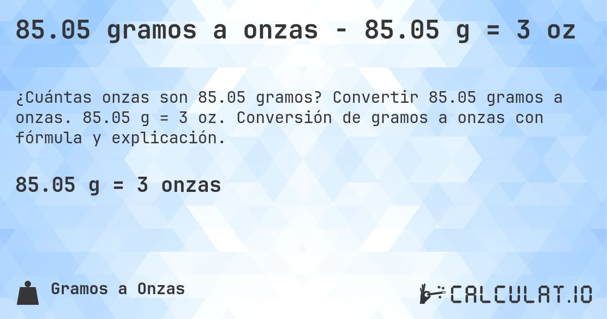 85.05 gramos a onzas - 85.05 g = 3 oz. Convertir 85.05 gramos a onzas. 85.05 g = 3 oz. Conversión de gramos a onzas con fórmula y explicación.