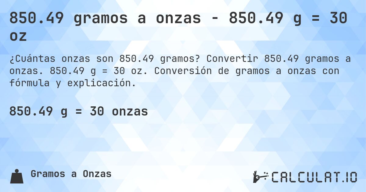 850.49 gramos a onzas - 850.49 g = 30 oz. Convertir 850.49 gramos a onzas. 850.49 g = 30 oz. Conversión de gramos a onzas con fórmula y explicación.
