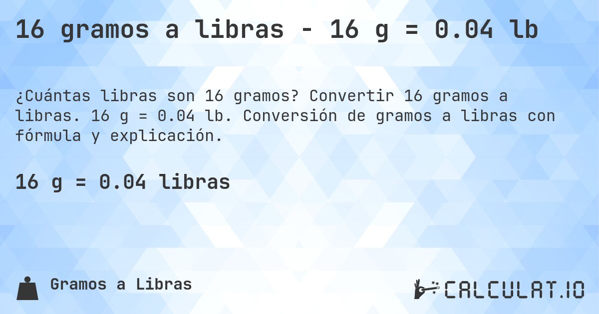 16 gramos a libras - 16 g = 0.04 lb. Convertir 16 gramos a libras. 16 g = 0.04 lb. Conversión de gramos a libras con fórmula y explicación.