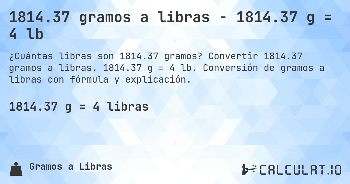 1814.37 gramos a libras - 1814.37 g = 4 lb. Convertir 1814.37 gramos a libras. 1814.37 g = 4 lb. Conversión de gramos a libras con fórmula y explicación.
