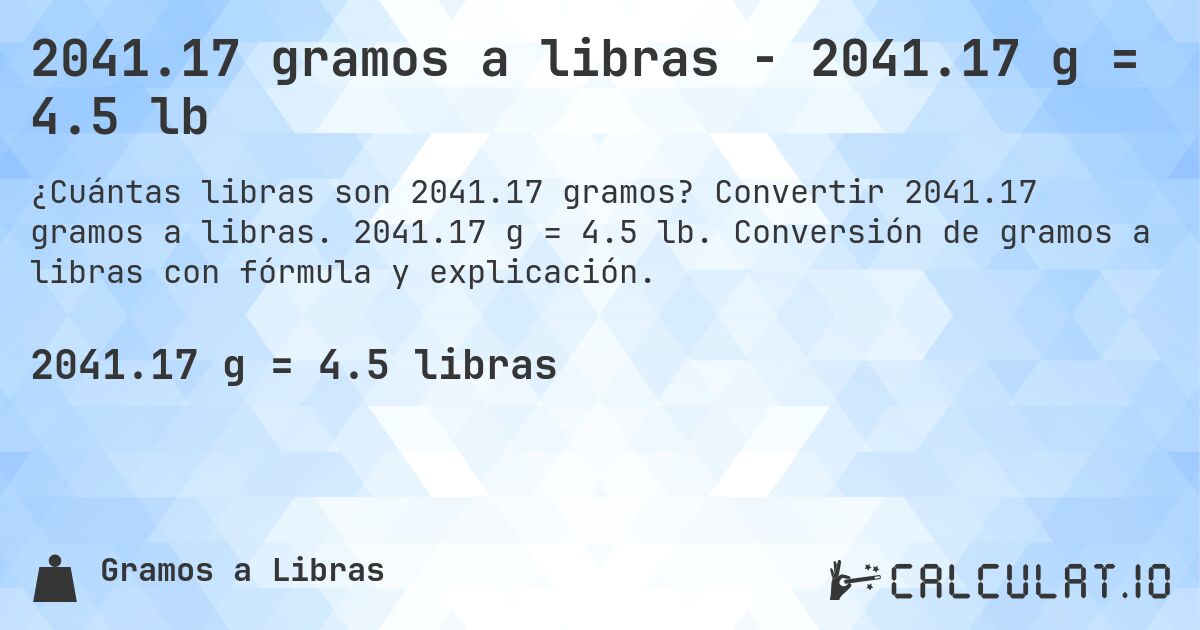 2041.17 gramos a libras - 2041.17 g = 4.5 lb. Convertir 2041.17 gramos a libras. 2041.17 g = 4.5 lb. Conversión de gramos a libras con fórmula y explicación.
