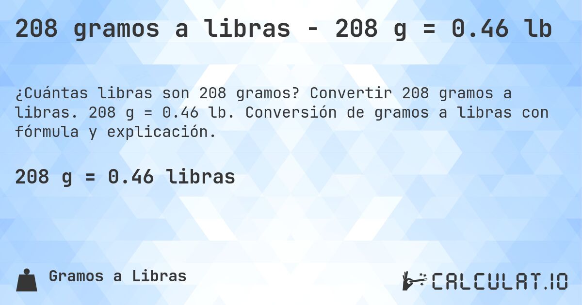 208 gramos a libras - 208 g = 0.46 lb. Convertir 208 gramos a libras. 208 g = 0.46 lb. Conversión de gramos a libras con fórmula y explicación.