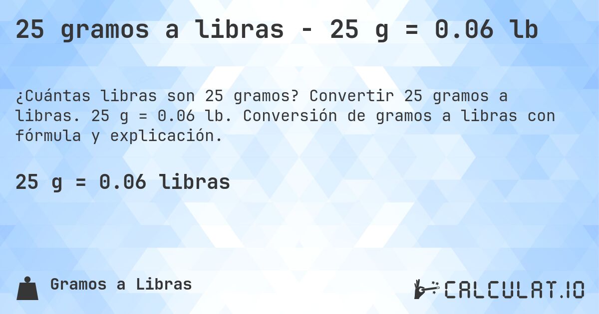 25 gramos a libras - 25 g = 0.06 lb. Convertir 25 gramos a libras. 25 g = 0.06 lb. Conversión de gramos a libras con fórmula y explicación.