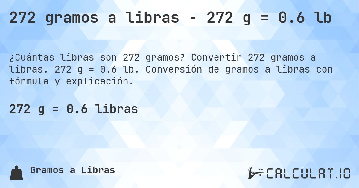 272 gramos a libras - 272 g = 0.6 lb. Convertir 272 gramos a libras. 272 g = 0.6 lb. Conversión de gramos a libras con fórmula y explicación.
