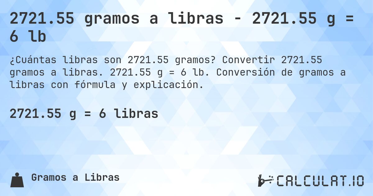 2721.55 gramos a libras - 2721.55 g = 6 lb. Convertir 2721.55 gramos a libras. 2721.55 g = 6 lb. Conversión de gramos a libras con fórmula y explicación.