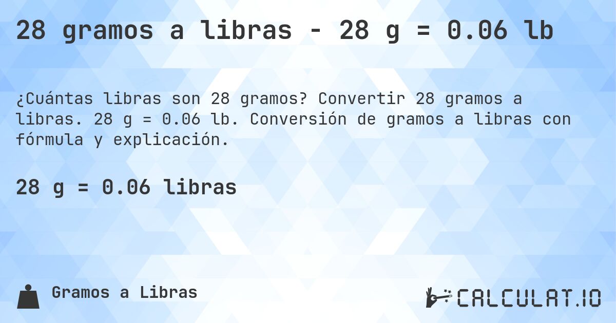 28 gramos a libras - 28 g = 0.06 lb. Convertir 28 gramos a libras. 28 g = 0.06 lb. Conversión de gramos a libras con fórmula y explicación.