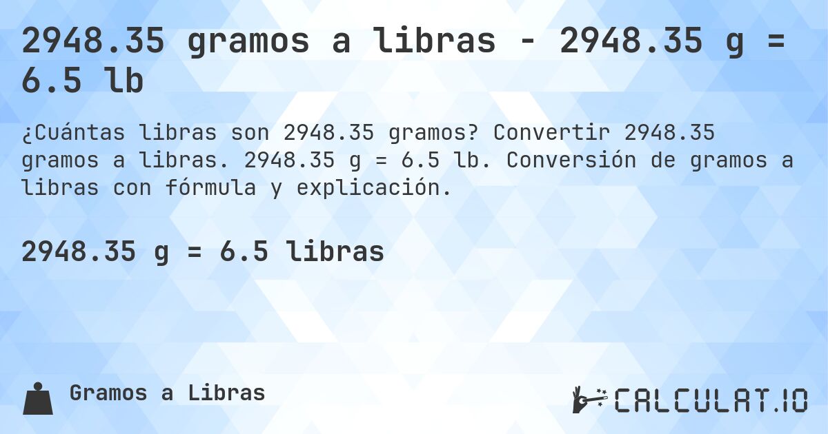 2948.35 gramos a libras - 2948.35 g = 6.5 lb. Convertir 2948.35 gramos a libras. 2948.35 g = 6.5 lb. Conversión de gramos a libras con fórmula y explicación.