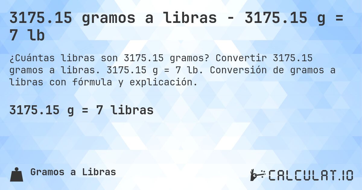 3175.15 gramos a libras - 3175.15 g = 7 lb. Convertir 3175.15 gramos a libras. 3175.15 g = 7 lb. Conversión de gramos a libras con fórmula y explicación.