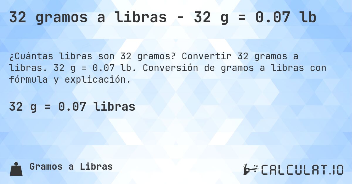 32 gramos a libras - 32 g = 0.07 lb. Convertir 32 gramos a libras. 32 g = 0.07 lb. Conversión de gramos a libras con fórmula y explicación.