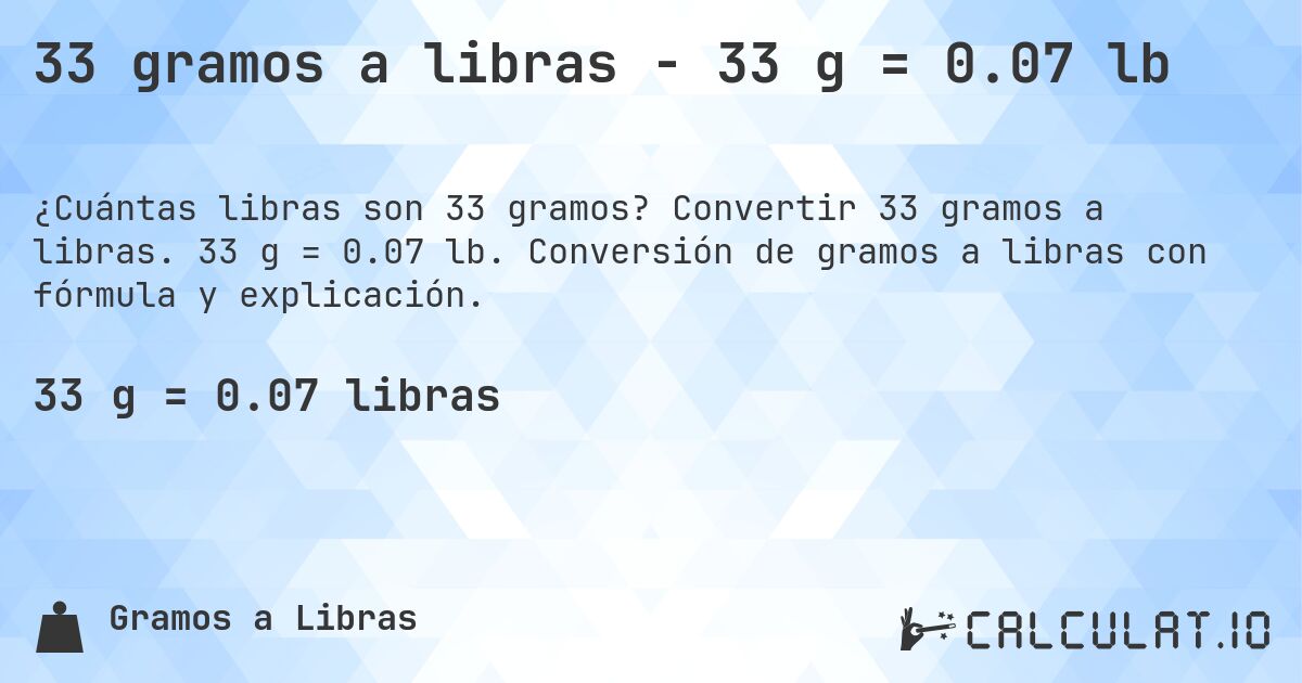 33 gramos a libras - 33 g = 0.07 lb. Convertir 33 gramos a libras. 33 g = 0.07 lb. Conversión de gramos a libras con fórmula y explicación.