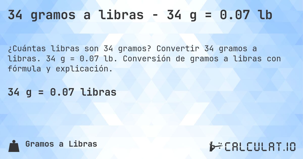 34 gramos a libras - 34 g = 0.07 lb. Convertir 34 gramos a libras. 34 g = 0.07 lb. Conversión de gramos a libras con fórmula y explicación.