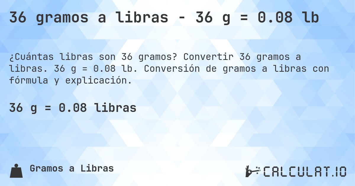36 gramos a libras - 36 g = 0.08 lb. Convertir 36 gramos a libras. 36 g = 0.08 lb. Conversión de gramos a libras con fórmula y explicación.