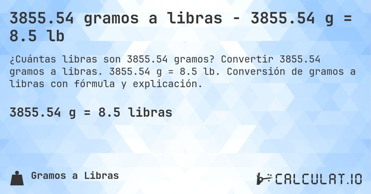 3855.54 gramos a libras - 3855.54 g = 8.5 lb. Convertir 3855.54 gramos a libras. 3855.54 g = 8.5 lb. Conversión de gramos a libras con fórmula y explicación.