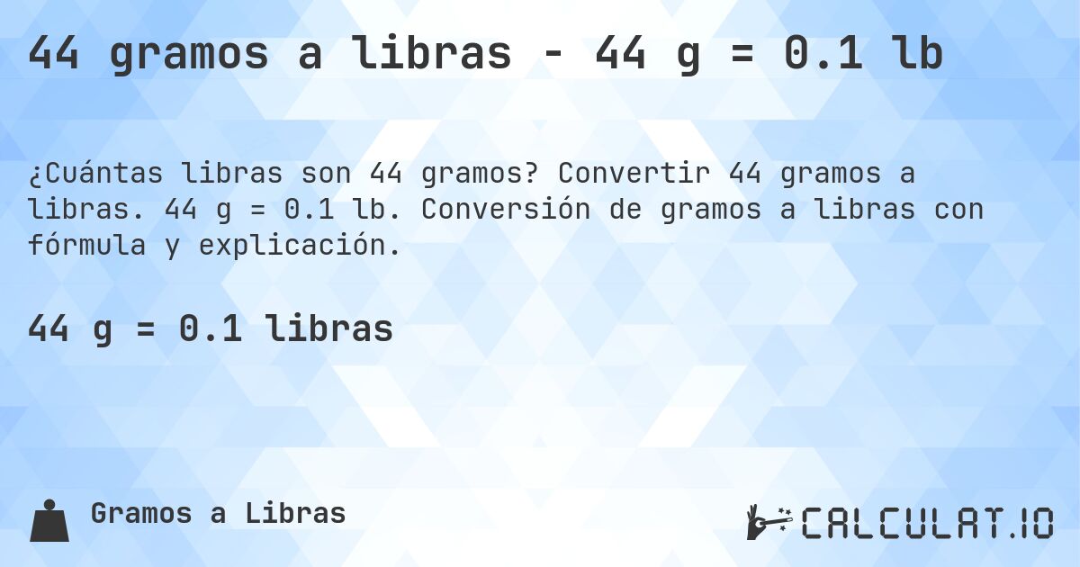 44 gramos a libras - 44 g = 0.1 lb. Convertir 44 gramos a libras. 44 g = 0.1 lb. Conversión de gramos a libras con fórmula y explicación.
