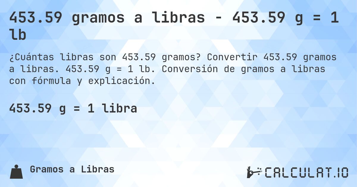 453.59 gramos a libras - 453.59 g = 1 lb. Convertir 453.59 gramos a libras. 453.59 g = 1 lb. Conversión de gramos a libras con fórmula y explicación.