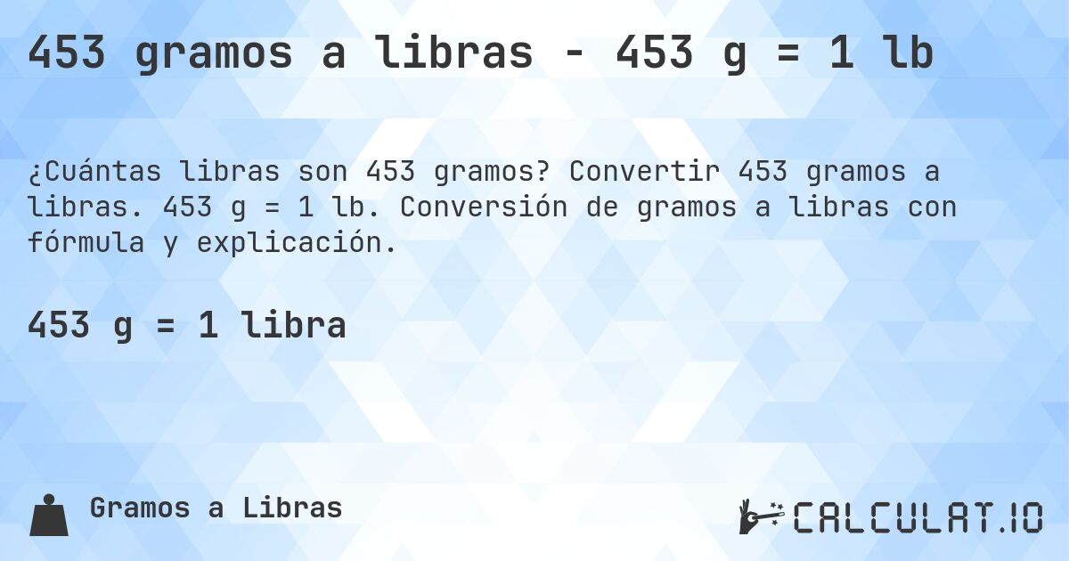 453 gramos a libras - 453 g = 1 lb. Convertir 453 gramos a libras. 453 g = 1 lb. Conversión de gramos a libras con fórmula y explicación.