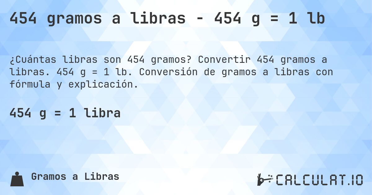 454 gramos a libras - 454 g = 1 lb. Convertir 454 gramos a libras. 454 g = 1 lb. Conversión de gramos a libras con fórmula y explicación.