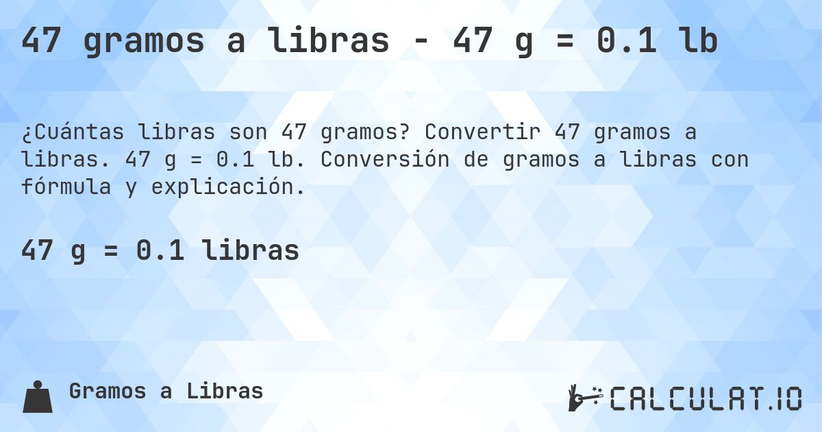 47 gramos a libras - 47 g = 0.1 lb. Convertir 47 gramos a libras. 47 g = 0.1 lb. Conversión de gramos a libras con fórmula y explicación.