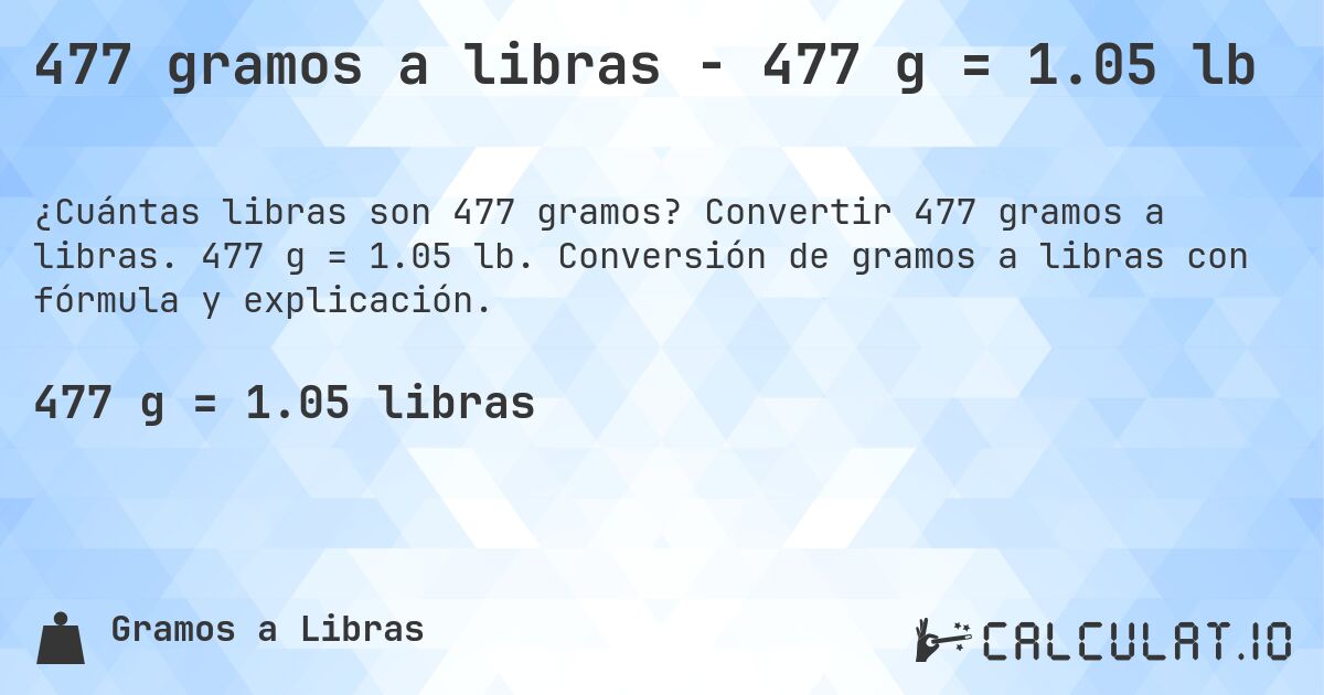 477 gramos a libras - 477 g = 1.05 lb. Convertir 477 gramos a libras. 477 g = 1.05 lb. Conversión de gramos a libras con fórmula y explicación.