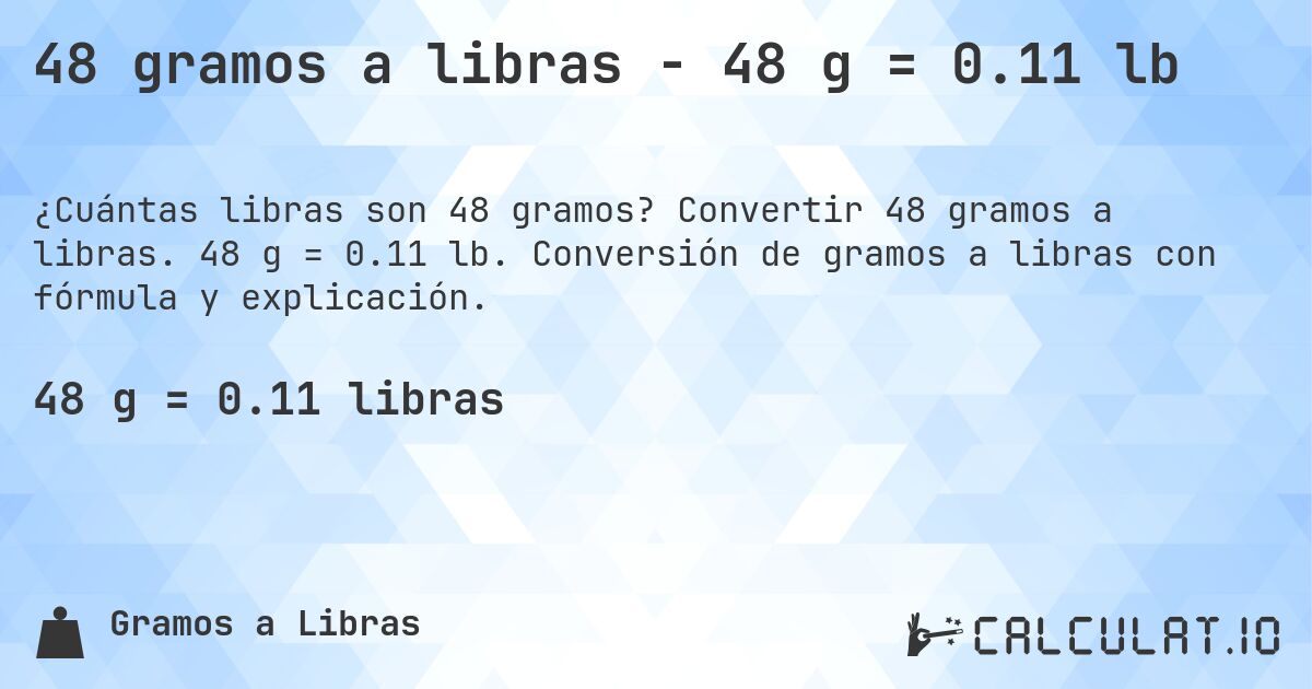 48 gramos a libras - 48 g = 0.11 lb. Convertir 48 gramos a libras. 48 g = 0.11 lb. Conversión de gramos a libras con fórmula y explicación.